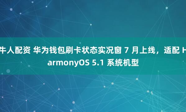 牛人配资 华为钱包刷卡状态实况窗 7 月上线，适配 HarmonyOS 5.1 系统机型