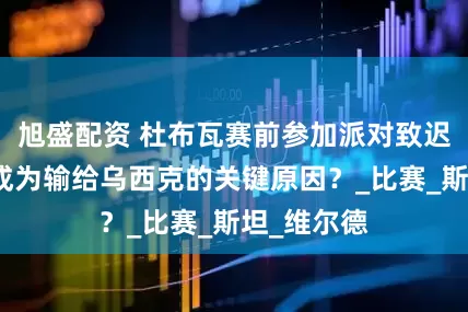 旭盛配资 杜布瓦赛前参加派对致迟到，是否成为输给乌西克的关键原因？_比赛_斯坦_维尔德