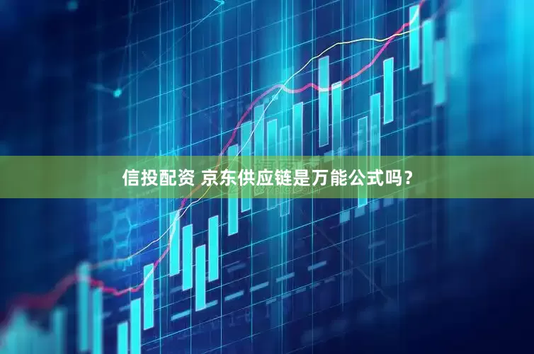 信投配资 京东供应链是万能公式吗?