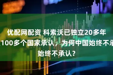 优配网配资 科索沃已独立20多年，被100多个国家承认，为何中国始终不承认？