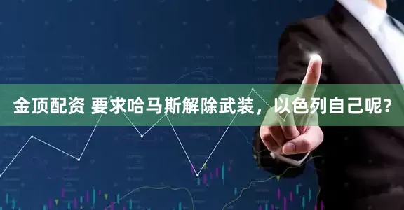金顶配资 要求哈马斯解除武装，以色列自己呢？
