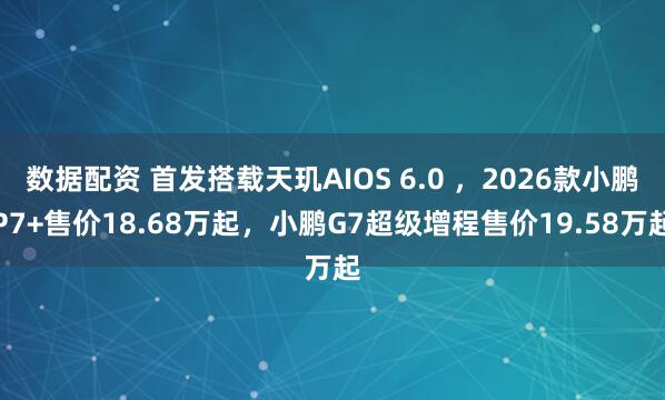数据配资 首发搭载天玑AIOS 6.0 ，2026款小鹏P7+售价18.68万起，小鹏G7超级增程售价19.58万起