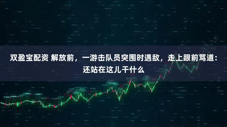 双盈宝配资 解放前，一游击队员突围时遇敌，走上跟前骂道：还站在这儿干什么