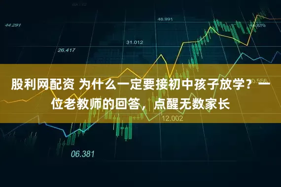 股利网配资 为什么一定要接初中孩子放学？一位老教师的回答，点醒无数家长