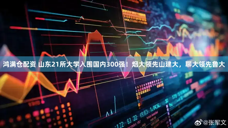 鸿满仓配资 山东21所大学入围国内300强！烟大领先山建大，聊大领先鲁大