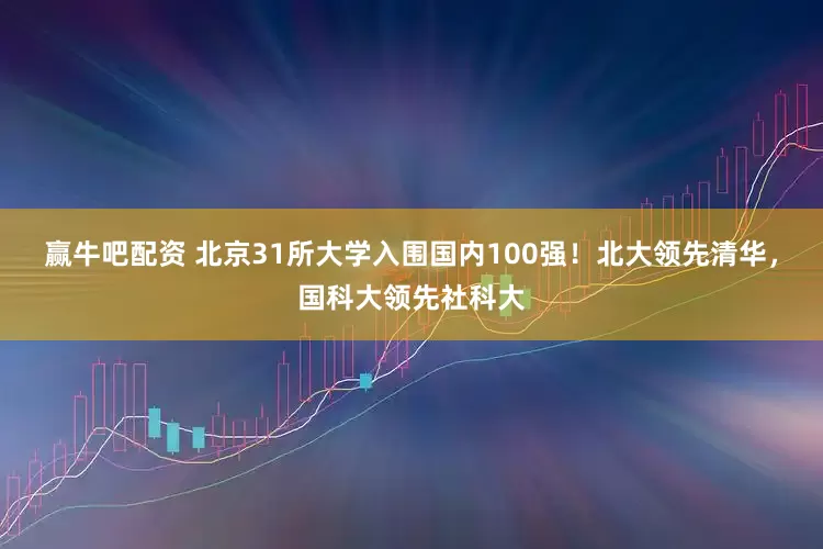 赢牛吧配资 北京31所大学入围国内100强！北大领先清华，国科大领先社科大